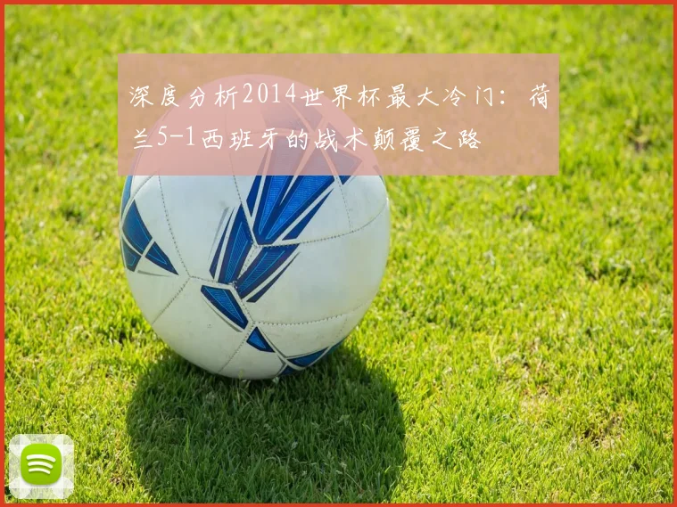 深度分析2014世界杯最大冷门：荷兰5-1西班牙的战术颠覆之路