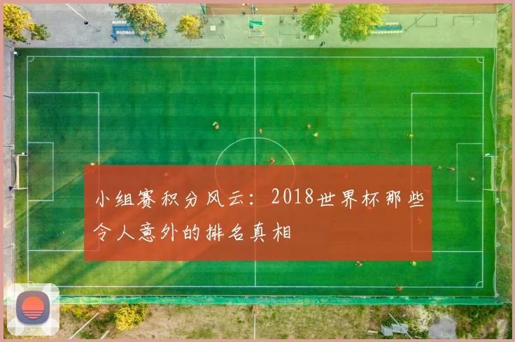 小组赛积分风云：2018世界杯那些令人意外的排名真相