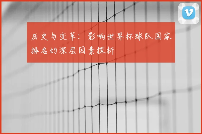 历史与变革：影响世界杯球队国家排名的深层因素探析