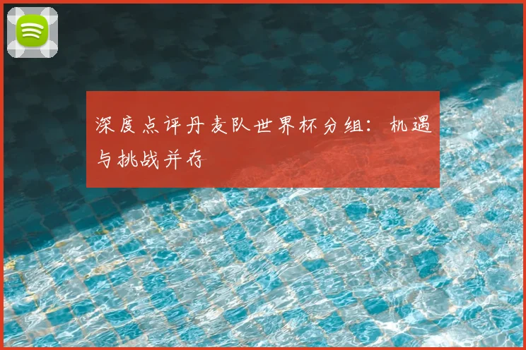 深度点评丹麦队世界杯分组：机遇与挑战并存