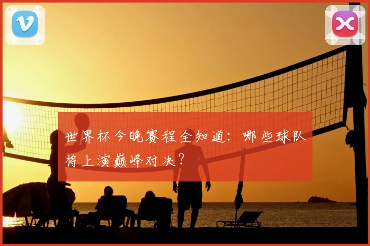 世界杯今晚赛程全知道:哪些球队将上演巅峰对决?