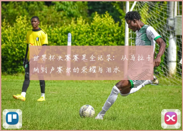 世界杯决赛赛果全记录:从马拉卡纳到卢赛尔的荣耀与泪水