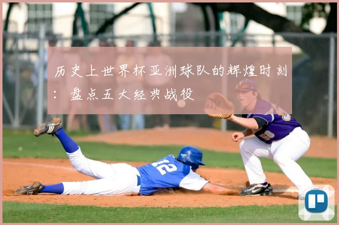 历史上世界杯亚洲球队的辉煌时刻:盘点五大经典战役