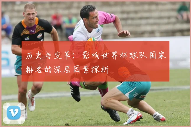 历史与变革:影响世界杯球队国家排名的深层因素探析