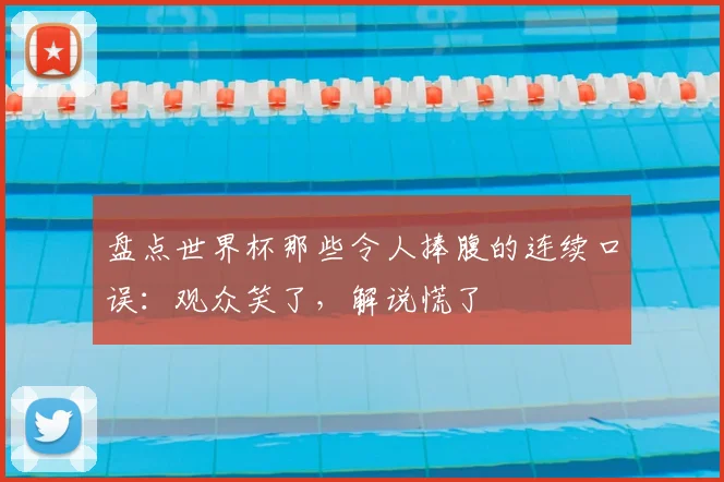 盘点世界杯那些令人捧腹的连续口误:观众笑了,解说慌了
