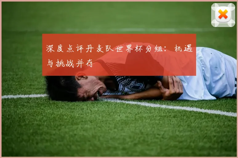 深度点评丹麦队世界杯分组：机遇与挑战并存