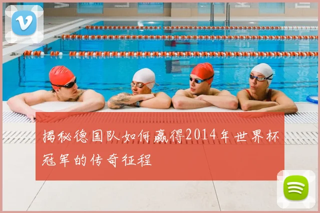 揭秘德国队如何赢得2014年世界杯冠军的传奇征程