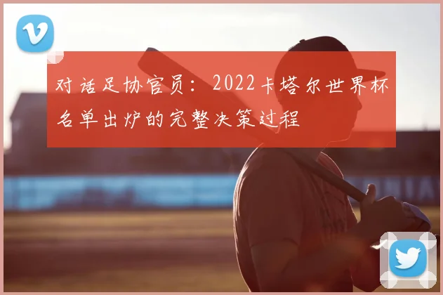 对话足协官员:2022卡塔尔世界杯名单出炉的完整决策过程