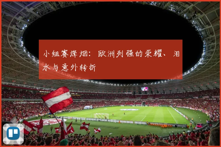 小组赛烽烟：欧洲列强的荣耀、泪水与意外转折