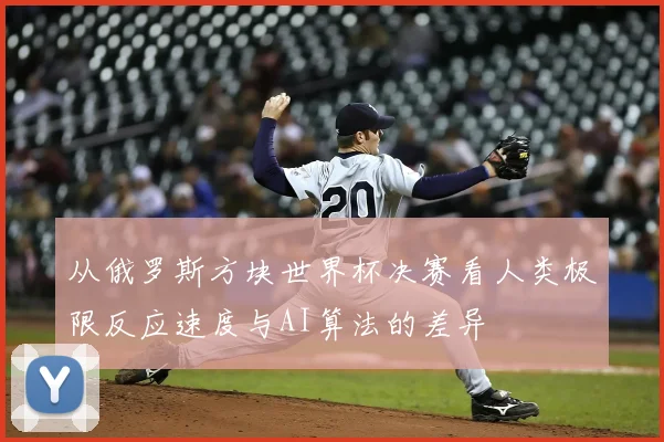 从俄罗斯方块世界杯决赛看人类极限反应速度与AI算法的差异