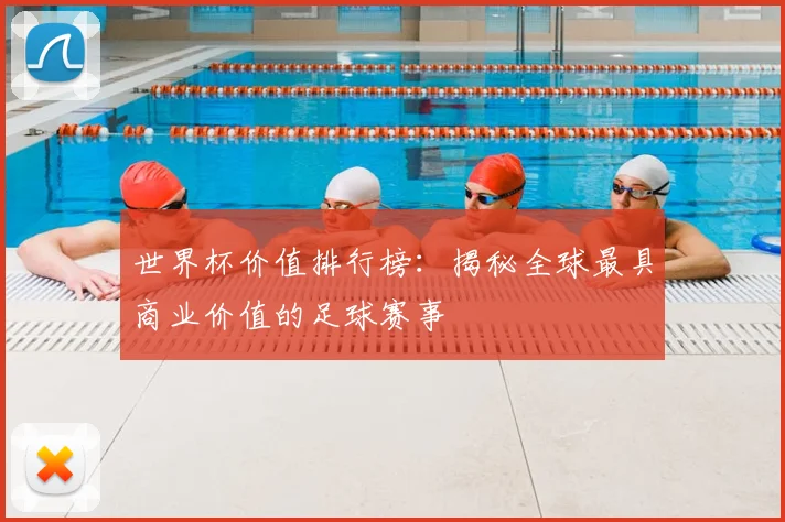 世界杯价值排行榜:揭秘全球最具商业价值的足球赛事