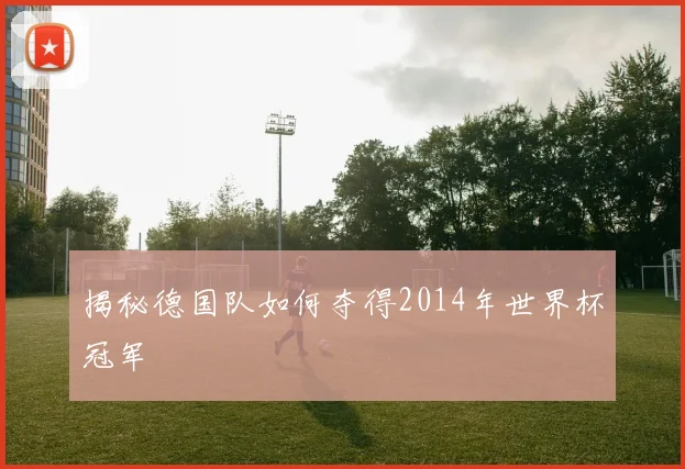揭秘德国队如何夺得2014年世界杯冠军