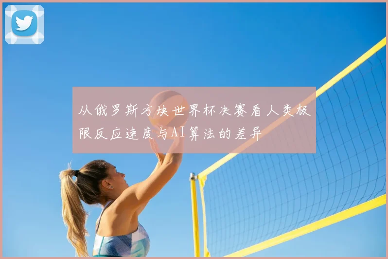 从俄罗斯方块世界杯决赛看人类极限反应速度与AI算法的差异