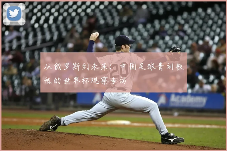 从俄罗斯到未来：中国足球青训教练的世界杯观察专访
